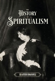 Title: The History of Spiritualism (Vols. 1 and 2), Author: Arthur Conan Doyle