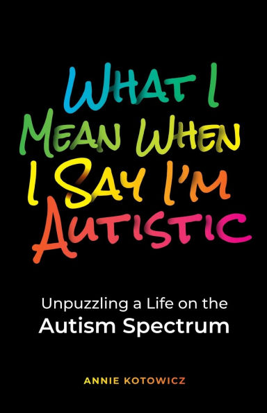 What I Mean When Say I'm Autistic: Unpuzzling a Life on the Autism Spectrum