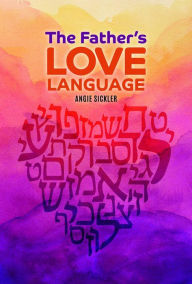 Title: The Father's Love Language: Discovering the Depth of Yahweh Hidden in the Hebrew Language, Author: Angie Sickler