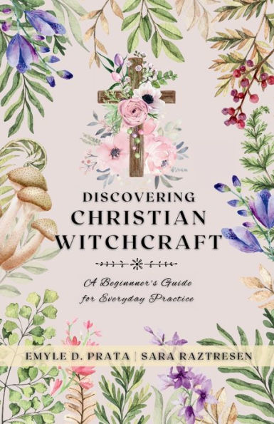 Discovering Christian Witchcraft: A Beginner's Guide for Everyday Practice