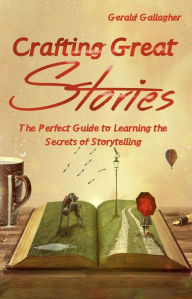 Title: Crafting Great Stories: The Perfect Guide to Learning the Secrets of Storytelling, Author: Gerald Gallagher