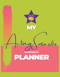 Title: My Acting Smarter Planner: Success by Design: An Actor's Toolkit for Planning and Tracking Your Career, Author: Lydia Nicole