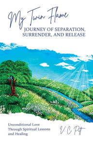 Title: My Twin Flame Journey of Separation, Surrender, and Release: Unconditional Love Through Spiritual Lessons and Healing, Author: V. C. Pitt