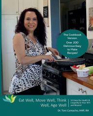Title: Eat Well, Move Well, Think Well, Age Well - The Cookbook: 10 Steps for Health & Longevity in Your 40's and Beyond, Author: Toni Camacho