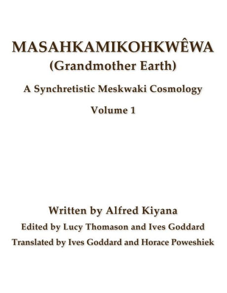 MasahkamikohkwÃ¯Â¿Â½wa (Grandmother Earth): A Synchretestic Meskwaki Cosmology Volume 1