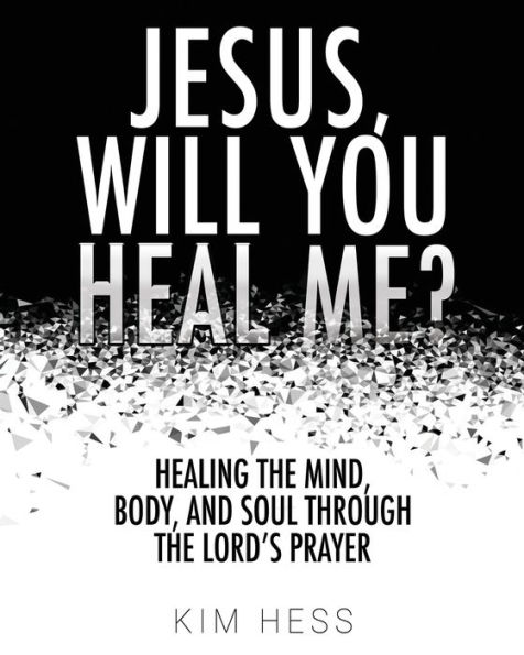 Jesus, Will You Heal Me?: Healing the Mind, Body, and Soul Through The Lord's Prayer