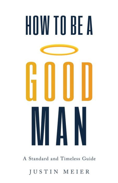 How to Be A Good Man: Standard and Timeless Guide