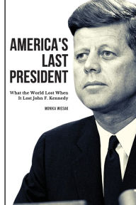 Title: America's Last President: What the World Lost When It Lost John F. Kennedy, Author: Monika Wiesak