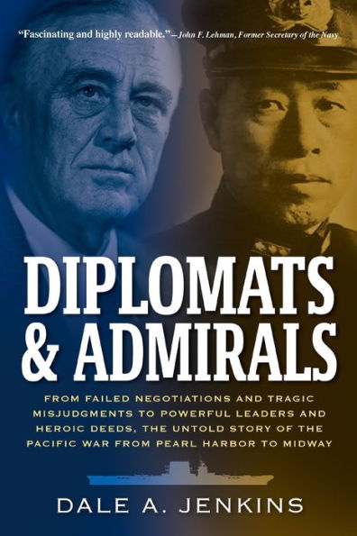 Diplomats & Admirals: From Failed Negotiations and Tragic Misjudgments to Powerful Leaders and Heroic Deeds, the Untold Story of the Pacific War from Pearl Harbor to Midway