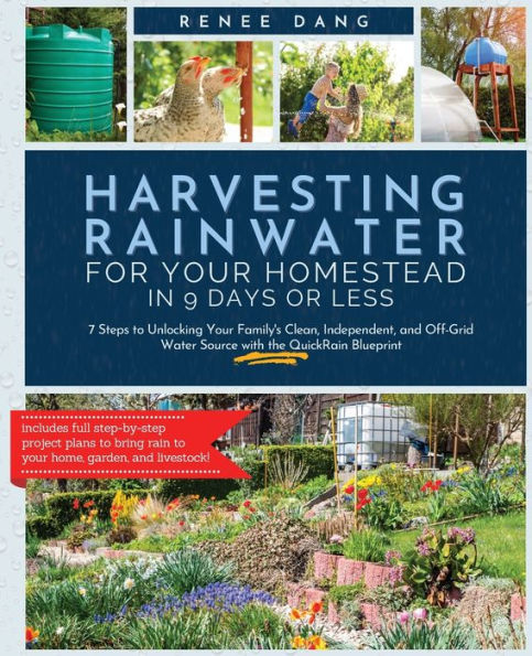 Harvesting Rainwater for Your Homestead 9 Days or Less: 7 Steps to Unlocking Family's Clean, Independent, and Off-Grid Water Source with the QuickRain Blueprint