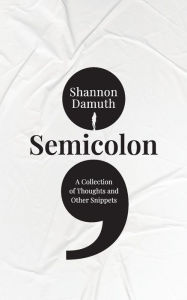 Title: Semicolon: A Collection of Thoughts and Other Snippets, Author: Shannon Damuth