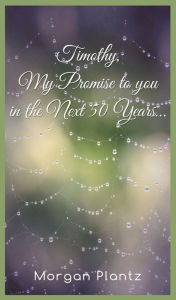 Title: Timothy, My Promise to You in the Next 50 Years..., Author: Morgan Plantz