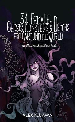 31 Female Ghosts, Monsters, and Demons from Around the World: An Illustrated Folklore Book