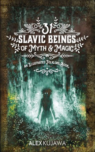 Title: 31 Slavic Beings of Myth & Magic: An Illustrated Folklore Book, Author: Alex Kujawa