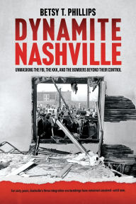 Title: Dynamite Nashville: Unmasking the FBI, the KKK, and the Bombers beyond their Control, Author: Betsy Phillips