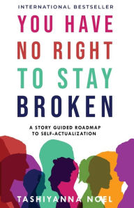 Title: You Have No Right to Stay Broken: A Story Guided Roadmap to Self-Actualization, Author: Tashiyanna Noel