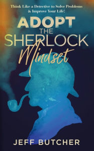 Title: Adopt the Sherlock Mindset: Think Like a Detective to Solve Problems & Improve Your Life!, Author: Jeff Butcher