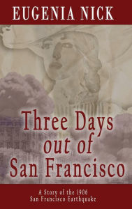 Title: Three Days out of San Francisco: A Story of the 1906 San Francisco Earthquake, Author: Eugenia Nick