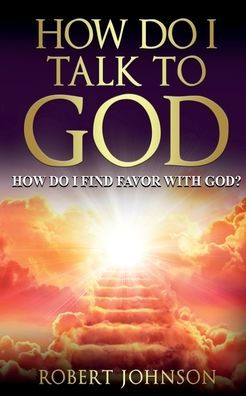 How Do I Talk to God (How Find Favor with God)?