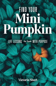 Find Your Mini Pumpkin: Life Lessons to Live with Purpose