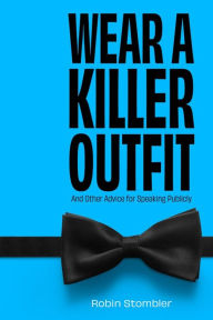 Title: Wear A Killer Outfit: And Other Advice for Speaking Publicly, Author: Robin Stombler