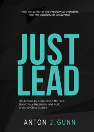 Title: Just Lead: 44 Actions to Break Down Barriers, Boost Your Retention, and Build a World-Class Culture, Author: Anton J. Gunn