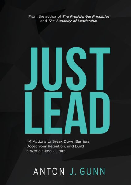 Just Lead: 44 Actions to Break Down Barriers, Boost Your Retention, and Build a World-Class Culture