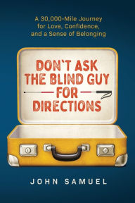 Free book downloads pdf Don't Ask the Blind Guy for Directions: A 30,000-Mile Journey for Love, Confidence and a Sense of Belonging English version 9798986677200 by John Samuel, John Samuel