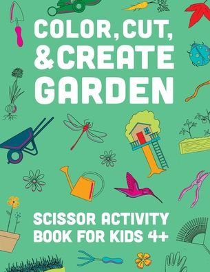 Color, Cut, & Create Garden: Scissor Activity Book for Kids: Color, Cut, & Paste Activity Book For Kids