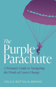 Title: The Purple Parachute: A Woman's Guide to Navigating the Winds of Career Change, Author: Paula Brand