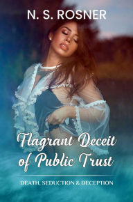 Title: Flagrant Deceit of Public Trust: Death, Seduction & Deception, Author: N. S. Rosner