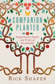 Title: Companion Planted: Imagining the Depths and Fruits of Discipleship, Author: Rick Shafer