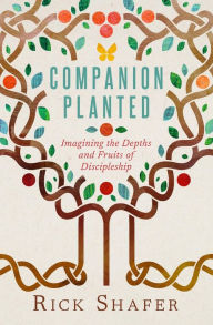 Title: Companion Planted: Imagining the Depths and Fruits of Discipleship, Author: Rick Shafer