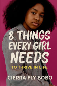 Title: 8 Things Every Girl Needs: To Thrive in Life, Author: Cierra Fly Bobo