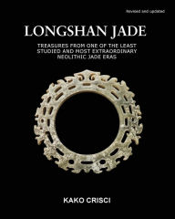 Title: Longshan Jade: Treasures from one of the least studied and most extraordinary neolithic jade eras, Author: Kako Crisci