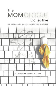 Title: The Momologue Collective: An Anthology by Self-Identifying Mothers, Author: Brianna M Allen