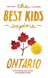 Title: The Best Kids Explore Ontario: An illustrated, story-driven travel guide for kids, Author: Joshua Best