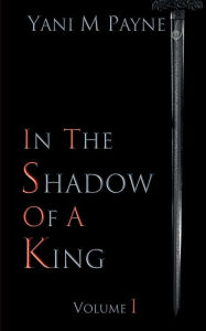 Title: In The Shadow of A King: Volume 1, Author: Yani M Payne