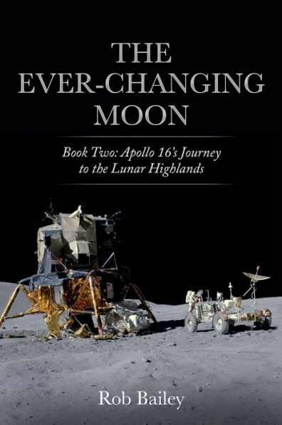 the Ever-Changing Moon: Book Two: Apollo 16's Journey to Lunar Highlands