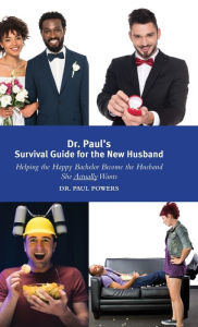 Title: Dr. Paul's Survival Guide for the New Husband: Helping the Happy Bachelor Become the Husband She Actually Wants, Author: Paul Powers