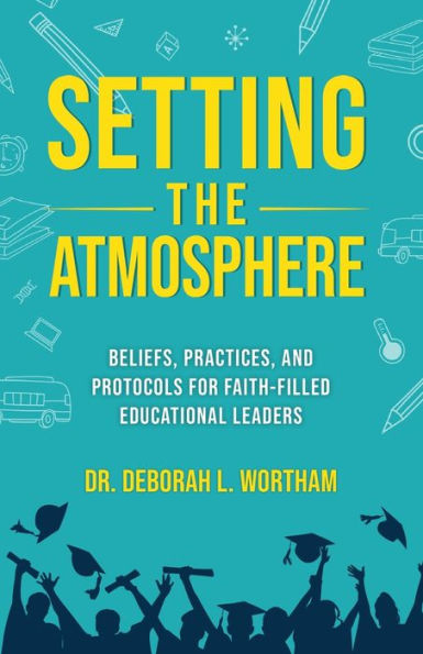 Setting the Atmosphere: Beliefs, Practices, and Protocols for Faith-Filled Educational Leaders