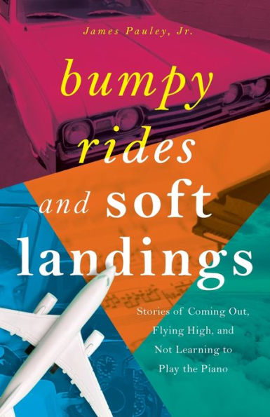 Bumpy Rides and Soft Landings: Stories of Coming Out, Flying High, Not Learning to Play the Piano