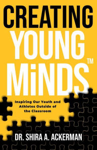 Title: Creating Young MindsTM: Inspiring Our Youth and Athletes Outside of the Classroom, Author: Shira Ackerman