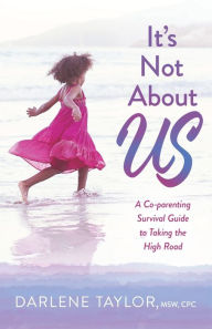 It's Not About Us: A Co-parenting Survival Guide to Taking the High Road