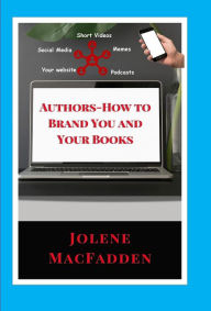 Title: Authors - How to Brand You and Your Books, Author: Jolene MacFadden