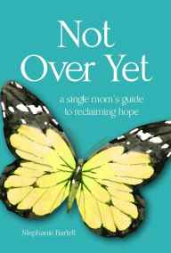 Not Over Yet: A Single Mom's Guide to Reclaiming Hope