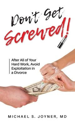 Don't Get Screwed!: After All of Your Hard Work, Avoid Exploitation in a Divorce