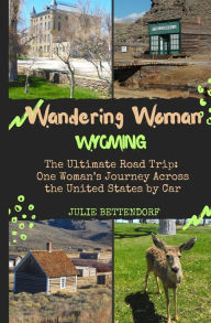 Title: Wandering Woman: Wyoming: The Ultimate Road Trip: One Woman's Journey Across the United States by Car, Author: Julie Bettendorf