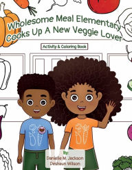 Title: Wholesome Meal Elementary Cooks Up A New Veggie Lover: Activity & Coloring Book, Author: Danielle M Jackson