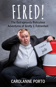Title: Fired!: The Outrageously Ridiculous Adventures of Scotty J. Fahrenheit, Author: Carolanne Porto